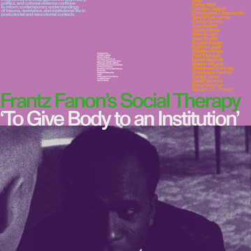 Poster zum internationalen Symposium: Frantz Fanon’s Social Therapy 'To Give Body to an Institution'