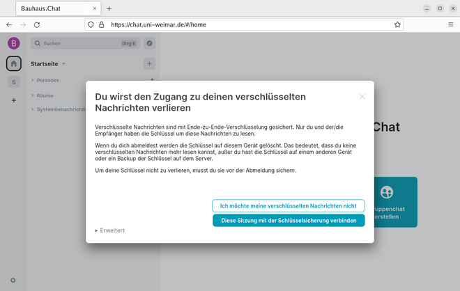 Screenshot der Startseite des Bauhaus.Chat. Darauf ist ein Dialogfeld mit dem Hinweis "Du wirst den Zugang zu deinen verschlüsselten Nachrichten verlieren" zu lesen. Darunter befinden sich zwei Buttons mit den Optionen "Ich möchte meine verschlüselten Nachrichten nicht" und "Diese Sitzung mit der Schlüsselsicherung verbinden".
