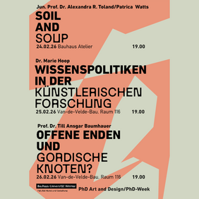 Übersichtsplakat der PhD Art and Design/PhD-Week mit drei Veranstaltungen: »SOIL AND SOUP« (24.02.26), »Wissenspolitiken in der künstlerischen Forschung« von Dr. Marie Hoop (25.02.26) sowie »Offene Enden und gordische Knoten?« von Prof. Dr. Till Ansgar Baumhauer (26.02.26). Termine jeweils 19.00 Uhr, Bauhaus Atelier bzw. Van-de-Velde-Bau, Raum 116.