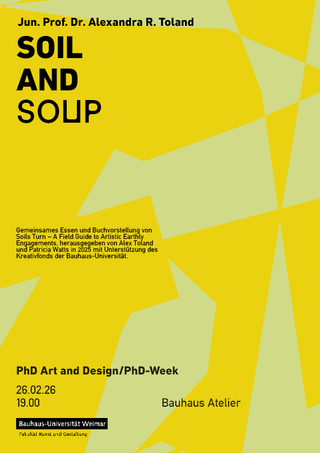 Plakat zur Veranstaltung »SOIL AND SOUP« mit Jun. Prof. Dr. Alexandra R. Toland im Rahmen der PhD Art and Design/PhD-Week. Termin: 26.02.26, 19.00 Uhr, Bauhaus Atelier. Gelbe grafische Gestaltung mit schwarzer Typografie.