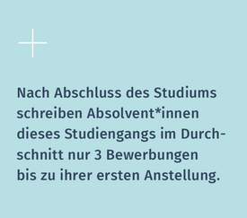 Fakt: Nach Abschluss des Studiums schreiben Absolvent*innen dieses Studiengangs im Durchschnitt nur 3 Bewerbungen bis zu ihrer ersten Anstellung.