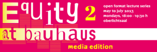 Banner graphic for the Equity @Bauhaus lecture series, yellow lettering on pink background. Text included: Equity@Bauhaus - Media Edition, open format lecture series may to july 2023 mondays, 18:00-19:30 h Oberlichtsaal