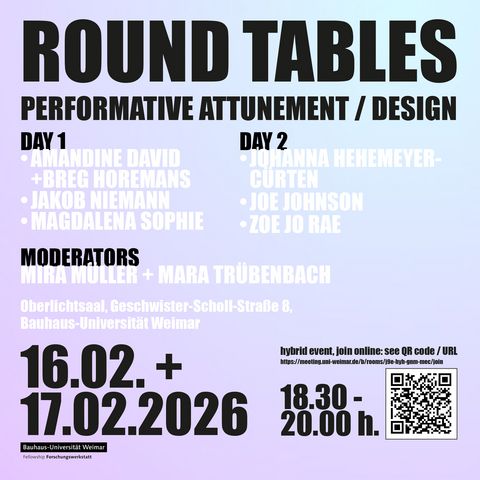 Performative und materialbasierte Gestaltungsprozesse Plakat mit dem Titel »Round Tables – Performative Attunement / Design«. Angekündigt sind zwei Veranstaltungstage am 16. und 17. Februar 2026 mit Beiträgen verschiedener internationaler Gäste. Ort ist der Oberlichtsaal der Bauhaus-Universität Weimar, Geschwister-Scholl-Straße 8. Die Veranstaltung findet hybrid statt; ein QR-Code und ein Link zur Online-Teilnahme sind angegeben. Gestaltet ist das Plakat mit großformatiger schwarzer Typografie auf einem hellen Farbverlauf.
